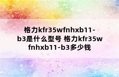 格力kfr35wfnhxb11-b3是什么型号 格力kfr35wfnhxb11-b3多少钱